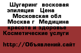 Шугаринг, восковая эпиляция › Цена ­ 300 - Московская обл., Москва г. Медицина, красота и здоровье » Косметические услуги   